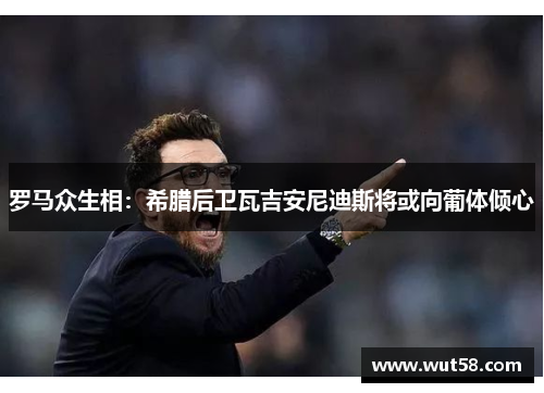 罗马众生相：希腊后卫瓦吉安尼迪斯将或向葡体倾心