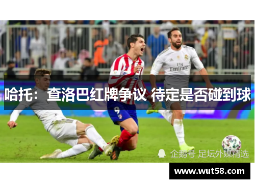 哈托：查洛巴红牌争议 待定是否碰到球