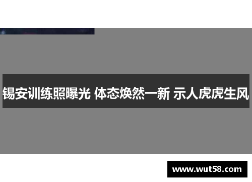 锡安训练照曝光 体态焕然一新 示人虎虎生风